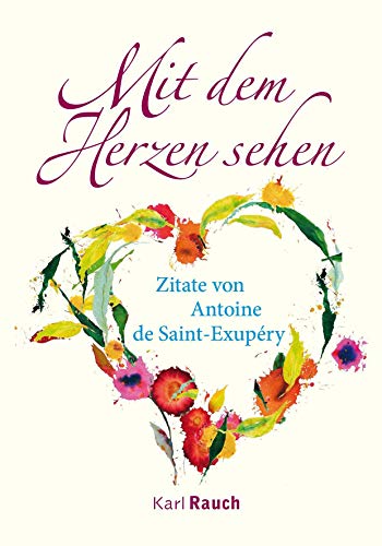 Mit dem Herzen sehen: Zitate von Antoine de Saint-Exupéry Mit dem Herzen sehen: Zitate von Antoine de Saint-Exupéry von Rauch, Karl Verlag