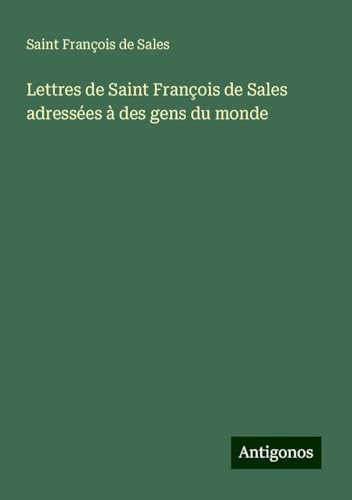 Lettres de Saint François de Sales adressées à des gens du monde von Antigonos Verlag