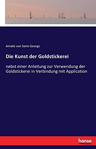Die Kunst der Goldstickerei: nebst einer Anleitung zur Verwendung der Goldstickerei in Verbindung mit Application von Hansebooks