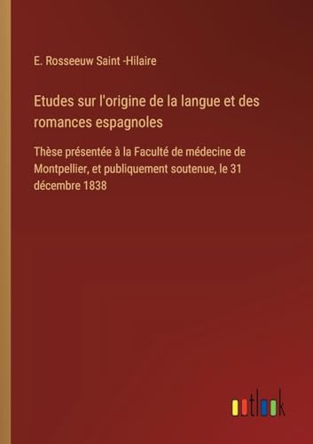 Etudes sur l'origine de la langue et des romances espagnoles: Thèse présentée à la Faculté de médecine de Montpellier, et publiquement soutenue, le 31 décembre 1838
