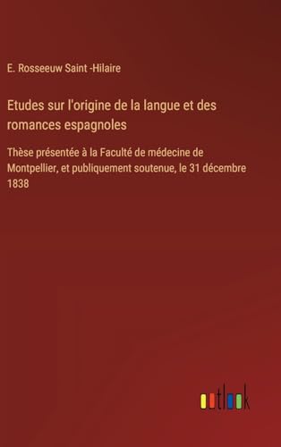 Etudes sur l'origine de la langue et des romances espagnoles: Thèse présentée à la Faculté de médecine de Montpellier, et publiquement soutenue, le 31 décembre 1838 von Outlook Verlag