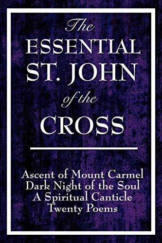 The Essential St. John of the Cross: Ascent of Mount Carmel, Dark Night of the Soul, A Spiritual Canticle of the Soul, and Twenty Poems