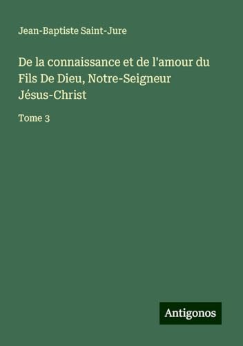 De la connaissance et de l'amour du Fils De Dieu, Notre-Seigneur Jésus-Christ: Tome 3