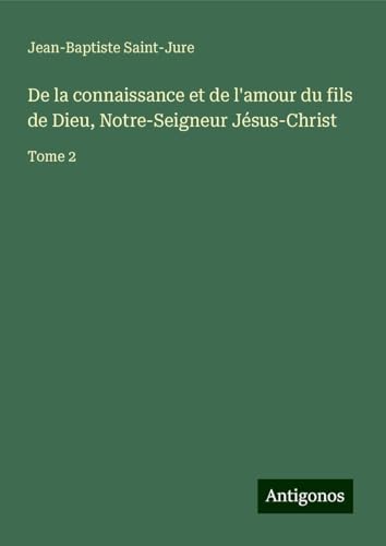 De la connaissance et de l'amour du fils de Dieu, Notre-Seigneur Jésus-Christ: Tome 2 von Antigonos Verlag