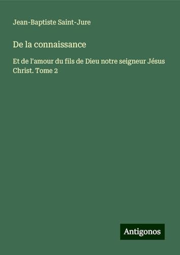 De la connaissance: Et de l'amour du fils de Dieu notre seigneur Jésus Christ. Tome 2 von Antigonos Verlag