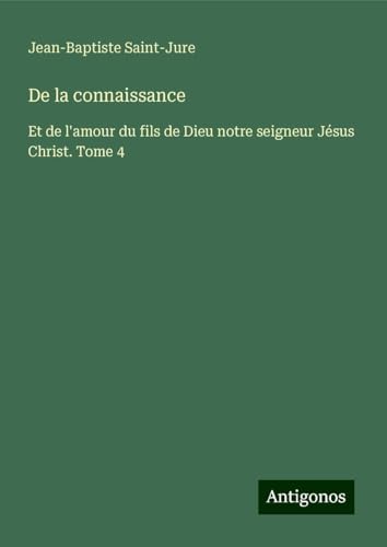 De la connaissance: Et de l'amour du fils de Dieu notre seigneur Jésus Christ. Tome 4 von Antigonos Verlag