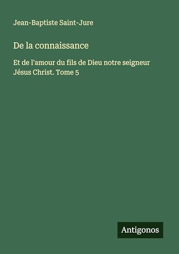 De la connaissance: Et de l'amour du fils de Dieu notre seigneur Jésus Christ. Tome 5 von Antigonos Verlag