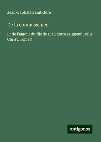 De la connaissance: Et de l'amour du fils de Dieu notre seigneur Jésus Christ. Tome 5 von Antigonos Verlag