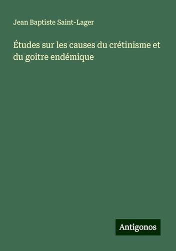 Études sur les causes du crétinisme et du goitre endémique von Antigonos Verlag
