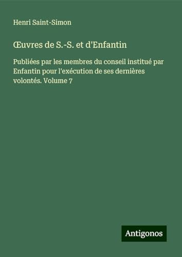¿uvres de S.-S. et d'Enfantin: Publiées par les membres du conseil institué par Enfantin pour l'exécution de ses dernières volontés. Volume 7 von Antigonos Verlag