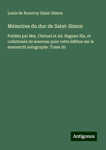 Mémoires du duc de Saint-Simon: Publiés par Mm. Chéruel et Ad. Regnier fils, et collationés de nouveau pour cette édition sur le manuscrit autographe. Tome 20 von Antigonos Verlag