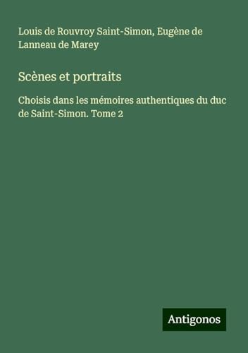 Scènes et portraits: Choisis dans les mémoires authentiques du duc de Saint-Simon. Tome 2 von Antigonos Verlag