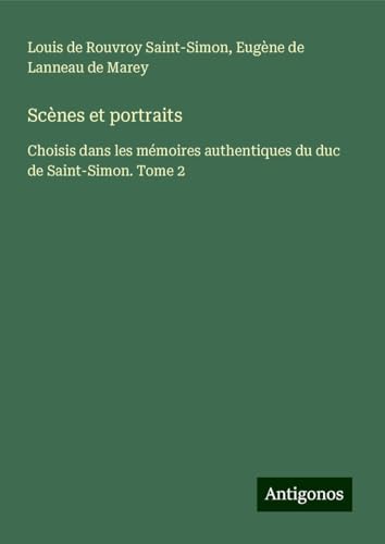 Scènes et portraits: Choisis dans les mémoires authentiques du duc de Saint-Simon. Tome 2 von Antigonos Verlag