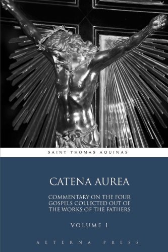 Catena Aurea: Commentary On the Four Gospels Collected Out of the Works of the Fathers: Volume 1 (4 Volumes, Band 1) von Aeterna Press