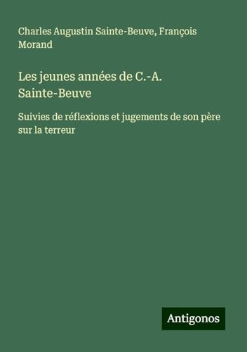 Les jeunes années de C.-A. Sainte-Beuve: Suivies de réflexions et jugements de son père sur la terreur Les jeunes années de C.-A. Sainte-Beuve: Suivies de réflexions et jugements de son père sur la terreur von Antigonos Verlag