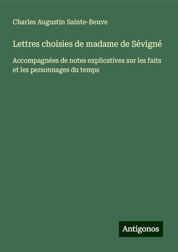 Lettres choisies de madame de Sévigné: Accompagnées de notes explicatives sur les faits et les personnages du temps Lettres choisies de madame de Sévigné: Accompagnées de notes explicatives sur les faits et les personnages du temps von Antigonos Verlag