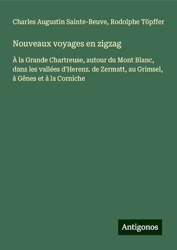 Nouveaux voyages en zigzag: À la Grande Chartreuse, autour du Mont Blanc, dans les vallées d'Herenz. de Zermatt, au Grimsel, à Gênes et à la Corniche Nouveaux voyages en zigzag: À la Grande Chartreuse, autour du Mont Blanc, dans les vallées d'Herenz. de Zermatt, au Grimsel, à Gênes et à la Corniche von Antigonos Verlag
