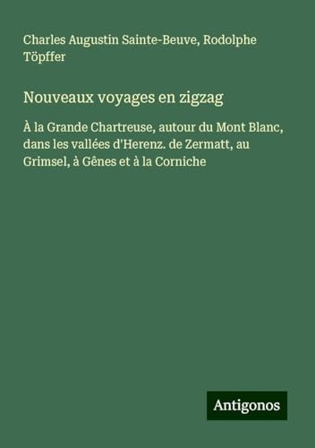 Nouveaux voyages en zigzag: À la Grande Chartreuse, autour du Mont Blanc, dans les vallées d'Herenz. de Zermatt, au Grimsel, à Gênes et à la Corniche Nouveaux voyages en zigzag: À la Grande Chartreuse, autour du Mont Blanc, dans les vallées d'Herenz. de Zermatt, au Grimsel, à Gênes et à la Corniche von Antigonos Verlag