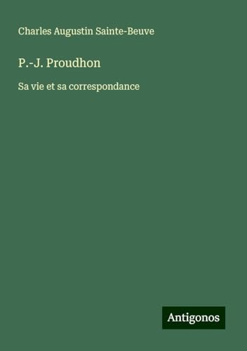 P.-J. Proudhon: Sa vie et sa correspondance P.-J. Proudhon: Sa vie et sa correspondance von Antigonos Verlag