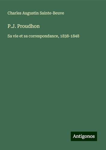 P.J. Proudhon: Sa vie et sa correspondance, 1838-1848 P.J. Proudhon: Sa vie et sa correspondance, 1838-1848 von Antigonos Verlag