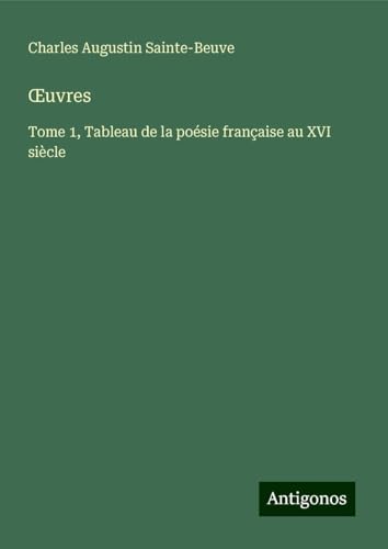 ¿uvres: Tome 1, Tableau de la poésie française au XVI siècle ¿uvres: Tome 1, Tableau de la poésie française au XVI siècle von Antigonos Verlag