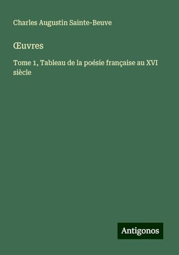 ¿uvres: Tome 1, Tableau de la poésie française au XVI siècle ¿uvres: Tome 1, Tableau de la poésie française au XVI siècle von Antigonos Verlag