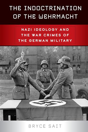 The Indoctrination of the Wehrmacht: Nazi Ideology and the War Crimes of the German Military