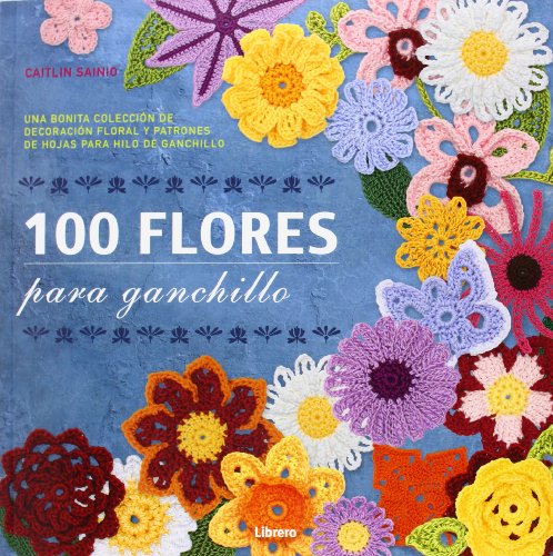 100 FLORES PARA GANCHILLO: Una bonita colección de decoración floral y patrones de hojas para hilo de ganchillo von Librero b.v.