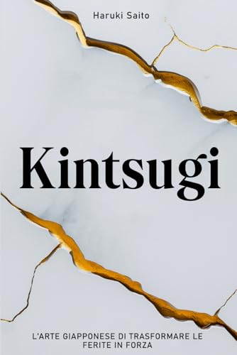 KINTSUGI - L’Arte Giapponese di Trasformare le Ferite in Forza: Come abbracciare le imperfezioni, riparare le proprie crepe e rinascere più forti di prima von Independently published