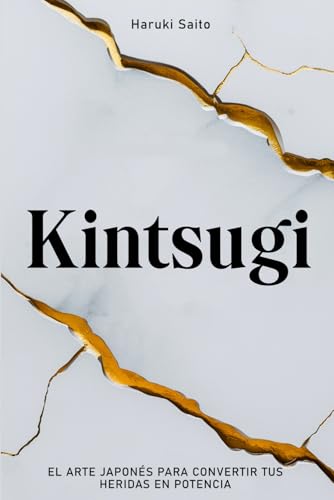 KINTSUGI: El Arte Japonés para Convertir tus Heridas en Potencia. Cómo aceptar tus Imperfecciones, reparar tus Grietas y volver más Fuerte que antes. von Independently published