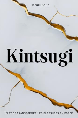 KINTSUGI: L’Art de Transformer les Blessures en Force. Comment embrasser ses Imperfections, réparer ses Fissures et renaître plus Fort(e) qu’avant. von Independently published