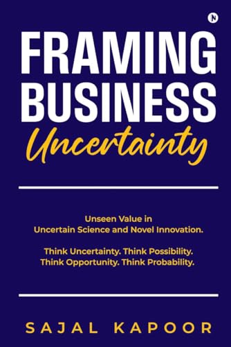 Framing Business Uncertainty: Unseen Value in Uncertain Science and Novel Innovation. Think Uncertainty. Think Possibility. Think Opportunity. Think Probability. von Notion Press