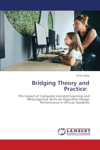 Bridging Theory and Practice:: The Impact of Computer-Assisted Learning and Metacognitive Skills on Algorithm Design Performance in African Students von LAP LAMBERT Academic Publishing