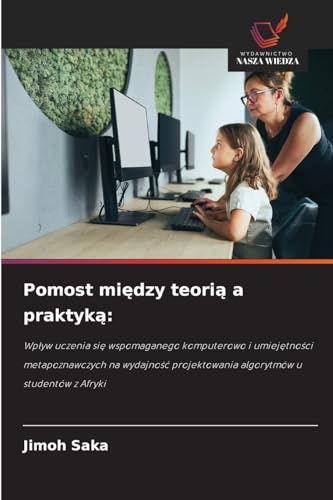 Pomost mi¿dzy teori¿ a praktyk¿:: Wp¿yw uczenia si¿ wspomaganego komputerowo i umiej¿tno¿ci metapoznawczych na wydajno¿¿ projektowania algorytmów u studentów z Afryki von Wydawnictwo Nasza Wiedza