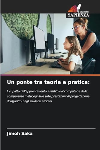 Un ponte tra teoria e pratica:: L'impatto dell'apprendimento assistito dal computer e delle competenze metacognitive sulle prestazioni di progettazione di algoritmi negli studenti africani von Edizioni Sapienza