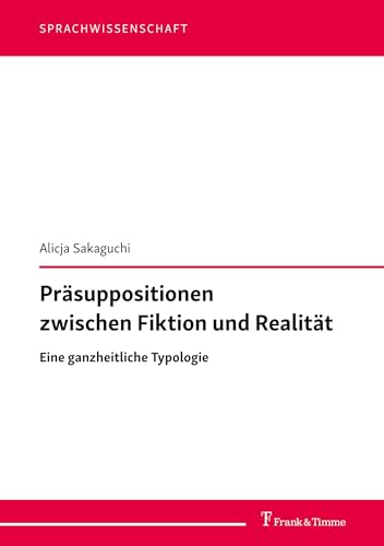 Präsuppositionen zwischen Fiktion und Realität: Eine ganzheitliche Typologie (Sprachwissenschaft, Band 63) von Frank & Timme