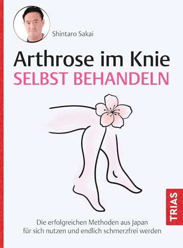 Arthrose im Knie selbst behandeln: Die erfolgreichen Methoden aus Japan für sich nutzen und endlich schmerzfrei werden von Trias