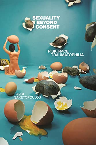 Sexuality Beyond Consent: Risk, Race, Traumatophilia (Sexual Cultures)