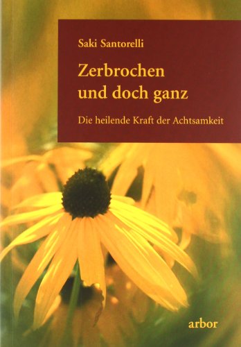 Zerbrochen und doch ganz: Die heilende Kraft der Achtsamkeit von Arbor Verlag