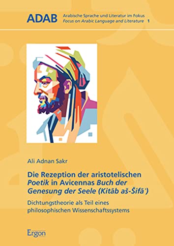 Die Rezeption der aristotelischen Poetik in Avicennas Buch der Genesung der Seele (Kitāb aš-Šifāʾ): Dichtungstheorie als Teil eines philosophischen ... | Focus on Arabic Language and Literature)