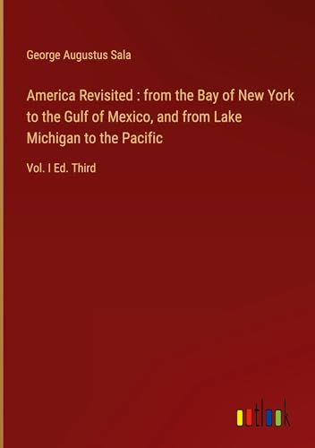 America Revisited : from the Bay of New York to the Gulf of Mexico, and from Lake Michigan to the Pacific: Vol. I Ed. Third von Outlook Verlag