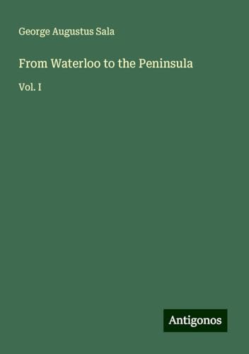 From Waterloo to the Peninsula: Vol. I von Antigonos Verlag