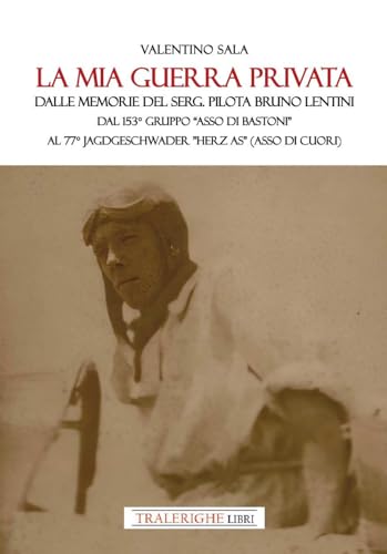 La mia guerra privata. Dalle memorie del serg. pilota Bruno Lentini. Dal 153° gruppo «Asso di bastoni» al 77° Jagdgeschwader «Herz As» (Asso di cuori) von Tra le righe libri
