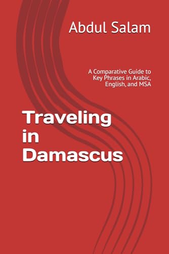 Traveling in Damascus: A Comparative Guide to Key Phrases in Arabic, English, and MSA (Arabic for Travelers: A Comprehensive Guide to Colloquial Dialects Across the Arab World, Band 16) von Independently published