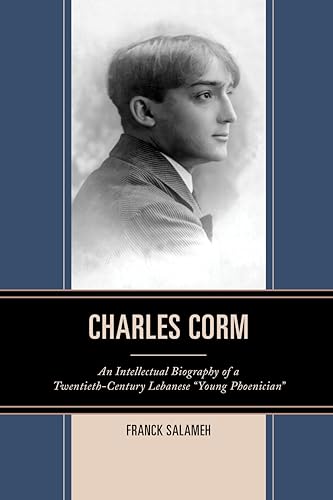 Charles Corm: An Intellectual Biography of a Twentieth-Century Lebanese Young Phoenician (The Levant and Near East: a Multidisciplinary Book)