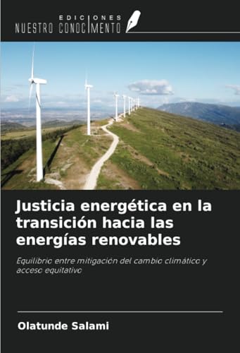 Justicia energética en la transición hacia las energías renovables: Equilibrio entre mitigación del cambio climático y acceso equitativo von Ediciones Nuestro Conocimiento