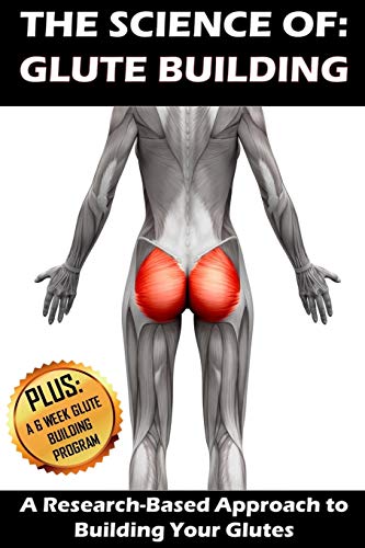 THE SCIENCE OF: GLUTE BUILDING: A Research-Based Approach to Building Your Glutes