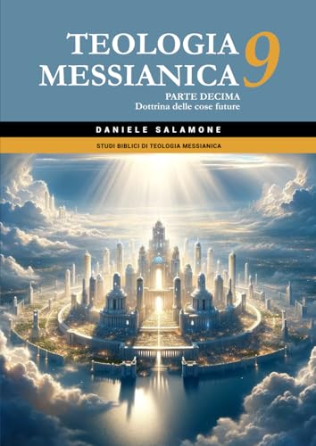 Teologia Messianica 9: Parte decima: Dottrina delle cose future (Studi biblici di Teologia Messianica, Band 9) von Independently published