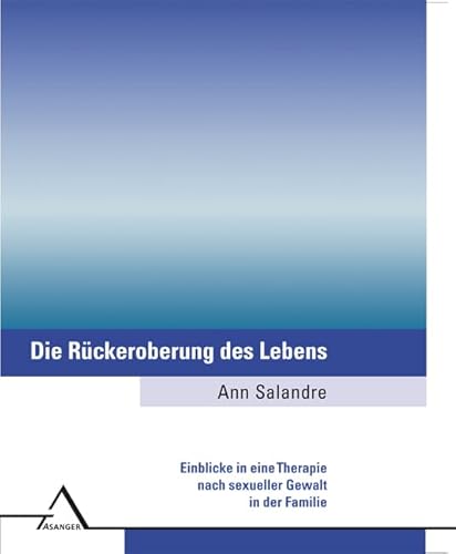 Die Rückeroberung des Lebens: Einblicke in eine Therapie nach sexueller Gewalt in der Familie von Asanger, R