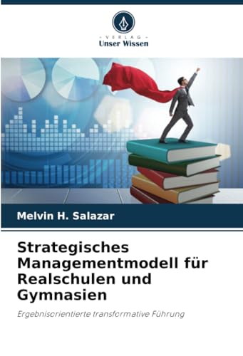 Strategisches Managementmodell für Realschulen und Gymnasien: Ergebnisorientierte transformative Führung von Verlag Unser Wissen